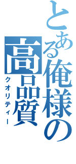 とある俺様の高品質（クオリティー）