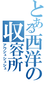 とある西洋の収容所（アウシュシュシュ）