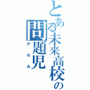 とある未来高校の問題児（かなみ）