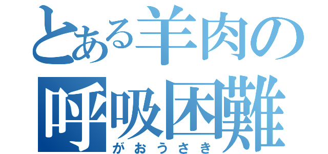 とある羊肉の呼吸困難（がおうさき）