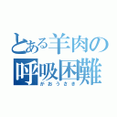 とある羊肉の呼吸困難（がおうさき）