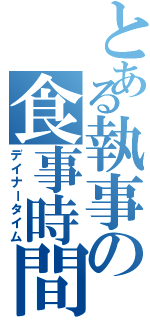 とある執事の食事時間（デイナータイム）