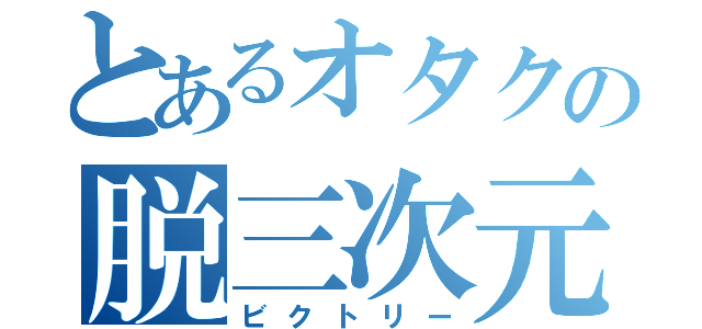 とあるオタクの脱三次元（ビクトリー）