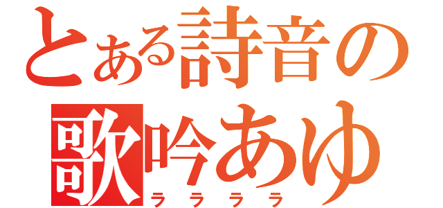 とある詩音の歌吟あゆ（ララララ）