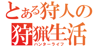 とある狩人の狩猟生活（ハンターライフ）