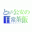 とある公安の日常茶飯事（ハムサンド）