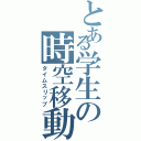 とある学生の時空移動（タイムスリップ）