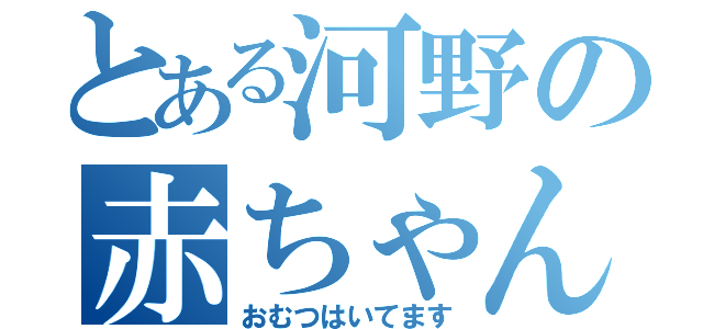 とある河野の赤ちゃん発言（おむつはいてます）