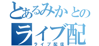 とあるみかとのライブ配信（ライブ配信）