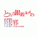 とある銀鍠朱武の銀邪（不問歳月任風歌）