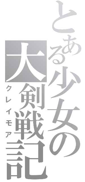 とある少女の大剣戦記（クレイモア）