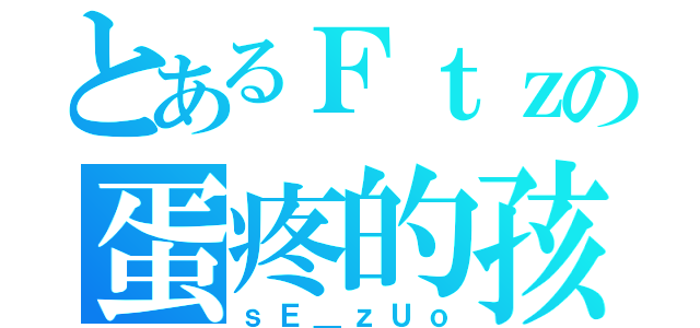 とあるＦｔｚの蛋疼的孩（ｓＥ＿ｚＵｏ）