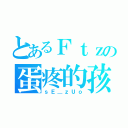 とあるＦｔｚの蛋疼的孩（ｓＥ＿ｚＵｏ）