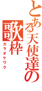 とある天使達の歌枠（カラオケワク）