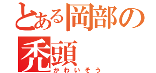 とある岡部の禿頭（かわいそう）