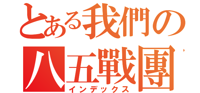 とある我們の八五戰團（インデックス）