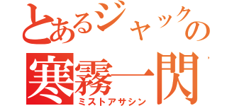 とあるジャックの寒霧一閃（ミストアサシン）