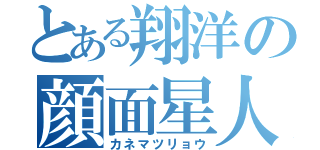 とある翔洋の顔面星人（カネマツリョウ）