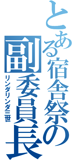 とある宿舎祭の副委員長（リンダリンダ三世）