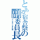 とある宿舎祭の副委員長（リンダリンダ三世）