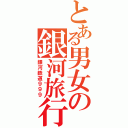 とある男女の銀河旅行（銀河鉄道９９９）