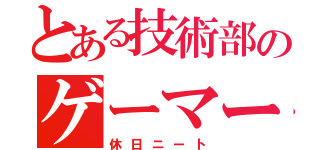 とある技術部のゲーマー（休日ニート）