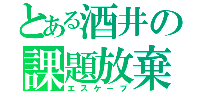 とある酒井の課題放棄’（エスケープ）