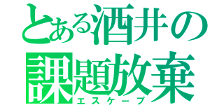 とある酒井の課題放棄’（エスケープ）