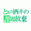 とある酒井の課題放棄’（エスケープ）