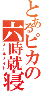 とあるピカの六時就寝（オールナイト）