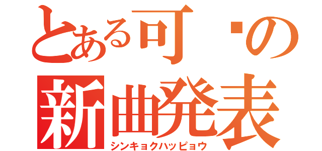 とある可歆の新曲発表（シンキョクハッピョウ）