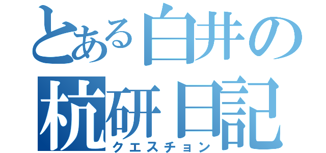 とある白井の杭研日記（クエスチョン）