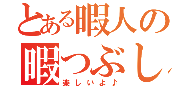 とある暇人の暇つぶし（楽しいよ♪）