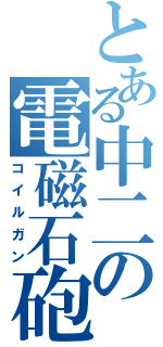 とある中二の電磁石砲（コイルガン）