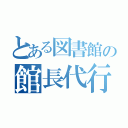 とある図書館の館長代行（）