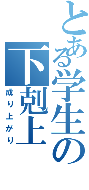 とある学生の下剋上（成り上がり）