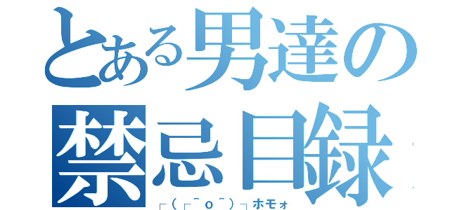 とある男達の禁忌目録（┌（┌＾ｏ＾）┐ホモォ）