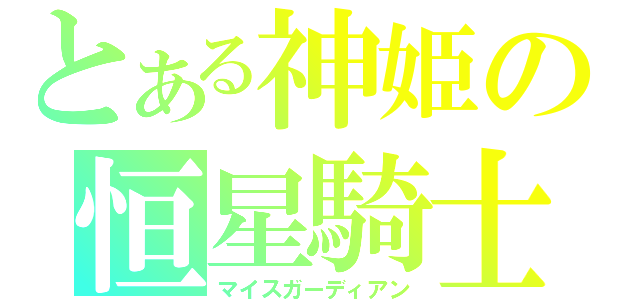 とある神姫の恒星騎士（マイスガーディアン）