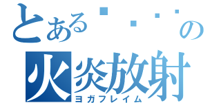 とあるअग्निの火炎放射（ヨガフレイム）