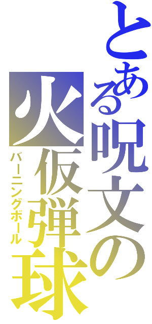 とある呪文の火仮弾球（バーニングボール）