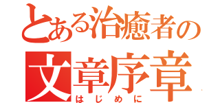 とある治癒者の文章序章（はじめに）