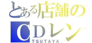 とある店舗のＣＤレンタル（ＴＳＵＴＡＹＡ）