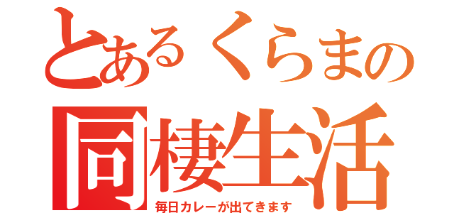 とあるくらまの同棲生活（毎日カレーが出てきます）