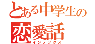 とある中学生の恋愛話（インデックス）