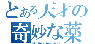 とある天才の奇妙な薬（Ｓｔｒａｎｇｅ ｍｅｄｉｃｉｎｅ）