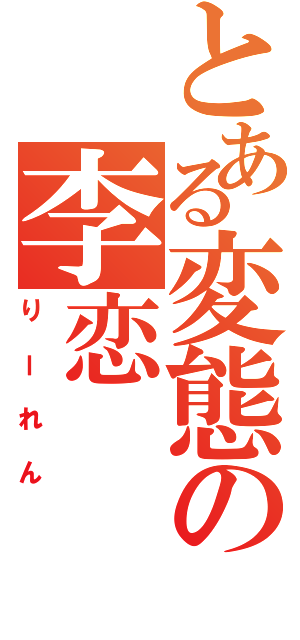 とある変態の李恋（りーれん）