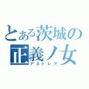 とある茨城の正義ノ女神（アストレア）