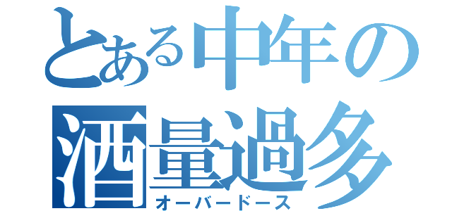 とある中年の酒量過多（オーバードース）