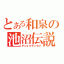 とある和泉の池沼伝説（チショウデンセツ）