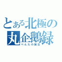 とある北極の丸企鵝録Ⅱ（ぺんたの誕生）